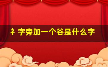 礻字旁加一个谷是什么字