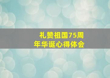 礼赞祖国75周年华诞心得体会