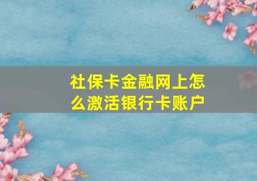 社保卡金融网上怎么激活银行卡账户