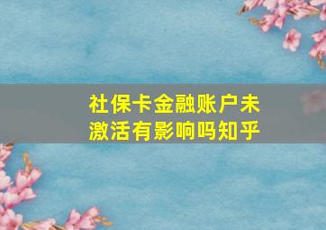 社保卡金融账户未激活有影响吗知乎