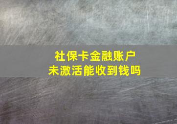 社保卡金融账户未激活能收到钱吗