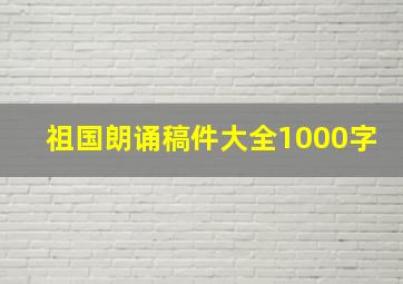 祖国朗诵稿件大全1000字