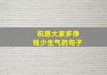 祝愿大家多挣钱少生气的句子