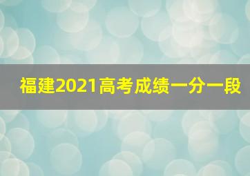 福建2021高考成绩一分一段