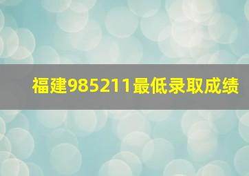 福建985211最低录取成绩