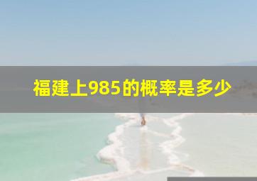 福建上985的概率是多少