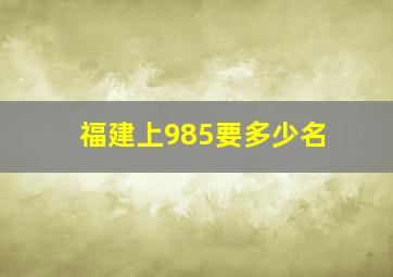 福建上985要多少名