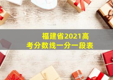 福建省2021高考分数线一分一段表