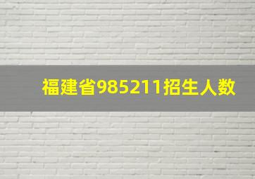 福建省985211招生人数