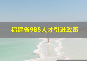 福建省985人才引进政策