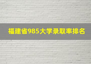 福建省985大学录取率排名