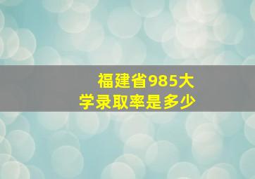 福建省985大学录取率是多少