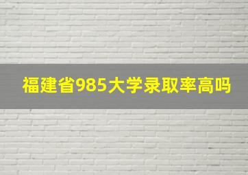 福建省985大学录取率高吗