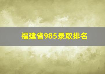 福建省985录取排名