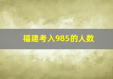 福建考入985的人数