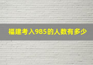 福建考入985的人数有多少