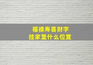 福禄寿喜财字挂家里什么位置