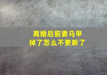 离婚后前妻马甲掉了怎么不更新了