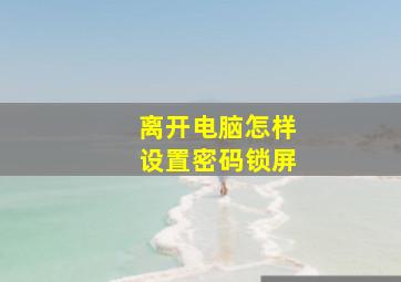 离开电脑怎样设置密码锁屏