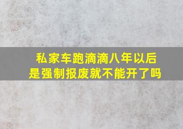 私家车跑滴滴八年以后是强制报废就不能开了吗