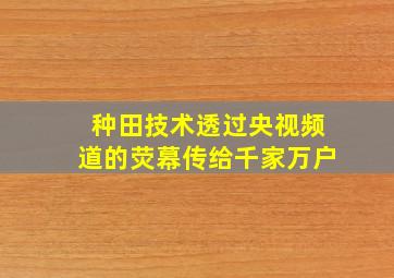 种田技术透过央视频道的荧幕传给千家万户