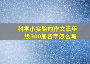 科学小实验的作文三年级300加名字怎么写