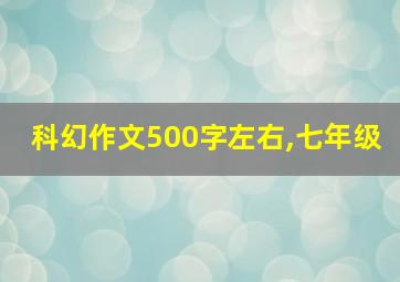 科幻作文500字左右,七年级