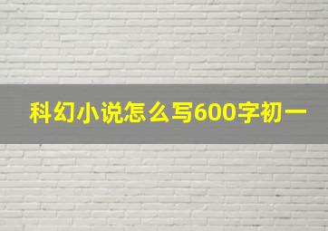 科幻小说怎么写600字初一