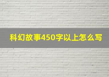 科幻故事450字以上怎么写