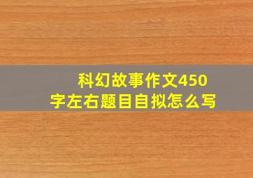 科幻故事作文450字左右题目自拟怎么写