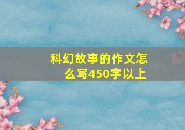 科幻故事的作文怎么写450字以上