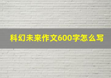 科幻未来作文600字怎么写