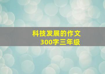 科技发展的作文300字三年级