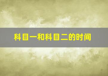 科目一和科目二的时间