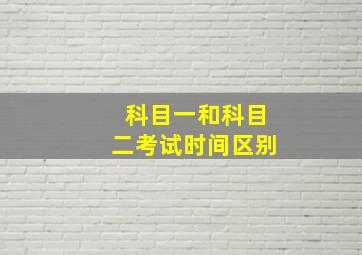 科目一和科目二考试时间区别