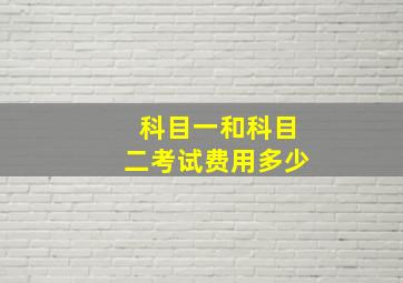 科目一和科目二考试费用多少