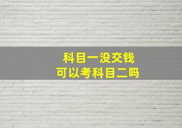 科目一没交钱可以考科目二吗