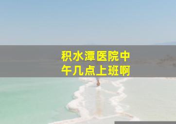 积水潭医院中午几点上班啊