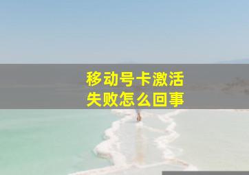 移动号卡激活失败怎么回事