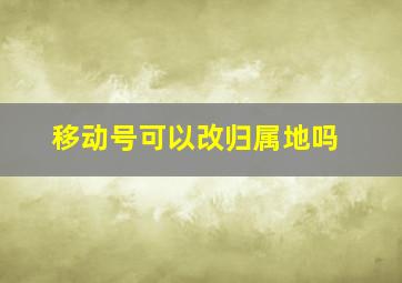 移动号可以改归属地吗