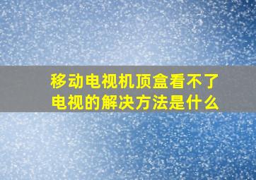 移动电视机顶盒看不了电视的解决方法是什么