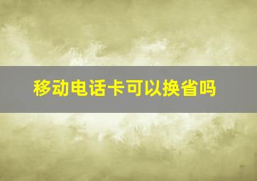 移动电话卡可以换省吗