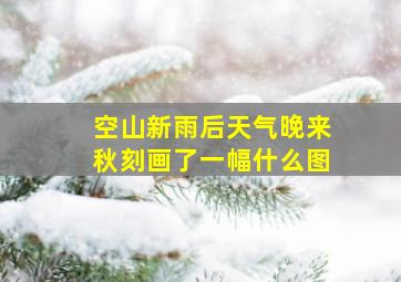 空山新雨后天气晚来秋刻画了一幅什么图