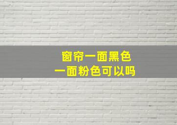 窗帘一面黑色一面粉色可以吗