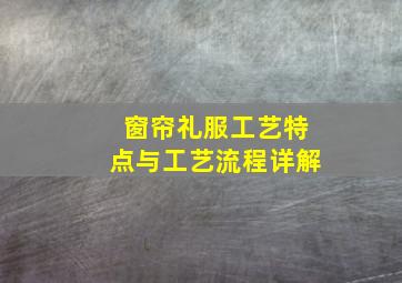 窗帘礼服工艺特点与工艺流程详解