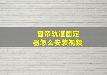 窗帘轨道固定器怎么安装视频