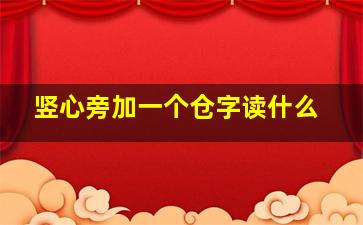 竖心旁加一个仓字读什么