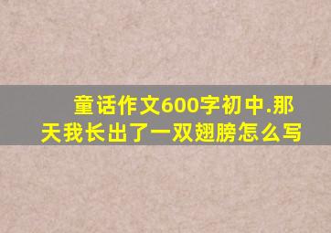 童话作文600字初中.那天我长出了一双翅膀怎么写