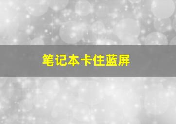 笔记本卡住蓝屏