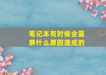 笔记本有时候会蓝屏什么原因造成的